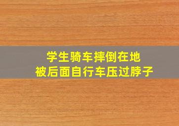 学生骑车摔倒在地 被后面自行车压过脖子